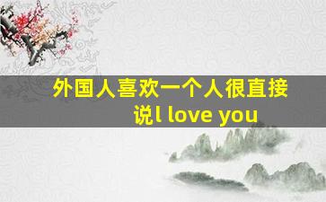 外国人喜欢一个人很直接说l love you